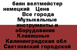 баян велтмейстер немецкий › Цена ­ 250 000 - Все города Музыкальные инструменты и оборудование » Клавишные   . Калининградская обл.,Светловский городской округ 